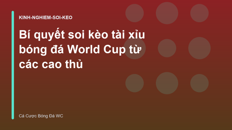 Bí quyết soi kèo tài xỉu bóng đá World Cup từ các cao thủ