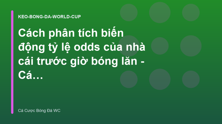 Cách phân tích biến động tỷ lệ odds của nhà cái trước giờ bóng lăn - Cá Cược Bóng Đá World Cup