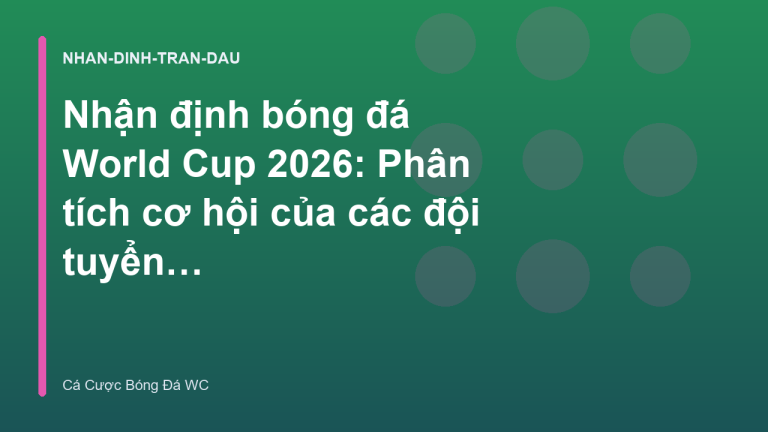Nhận định bóng đá World Cup 2026: Phân tích cơ hội của các đội tuyển lớn - Cá Cược Bóng Đá World Cup